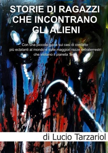 Storie di ragazzi che incontrano gli Alieni. Con una piccola guida sui casi di contatto pi&ugrave; eclatanti al mondo e sulle maggiori razze extraterrestri che visitano il pianeta Terra