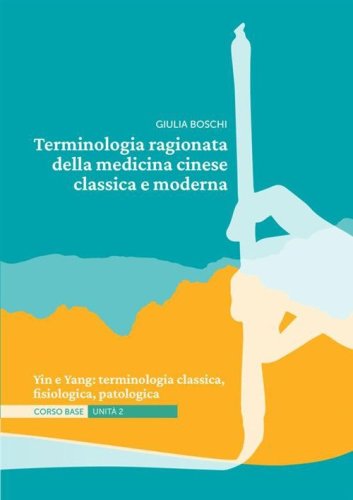Terminologia ragionata della medicina cinese classica e moderna Unit&agrave; 2. Yin e Yang: terminologia classica, fisiologica, patologica