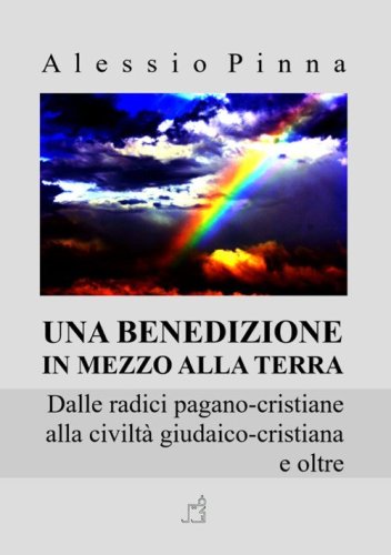 Una benedizione in mezzo alla Terra. Dalle radici pagano-cristiane alla civilt&agrave; giudaico-cristiana e oltre