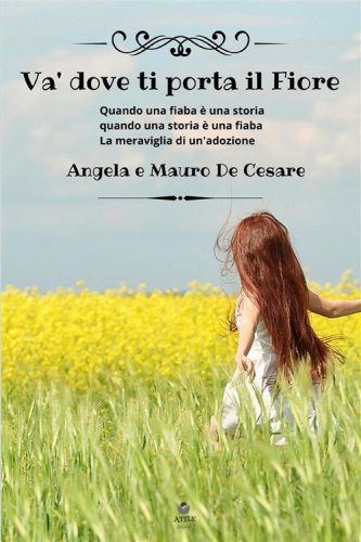 Va' dove ti porta il fiore. Quando una fiaba &egrave; una storia quando una storia &egrave; una fiaba. La meraviglia di un'adozione