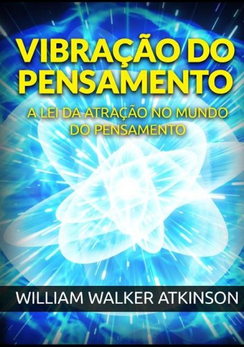 Vibra&ccedil;&atilde;o do pensamento. A lei da atra&ccedil;&atilde;o no mundo do pensamento