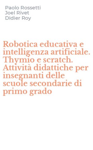 Robotica educativa e intelligenza artificiale. Thymio e scratch. Attivit&agrave; didattiche per insegnanti delle scuole secondarie di primo grado