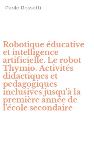 Robotique &eacute;ducative et intelligence artificielle. Le robot Thymio. Activit&eacute;s didactiques et pedagogiques inclusives jusqu'&agrave; la premi&egrave;re ann&eacute;e de l'&eacute;cole secondaire