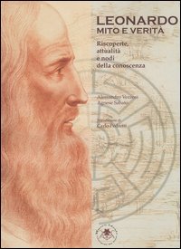 Leonardo. Mito e verit&agrave;. Riscoperte, attualit&agrave; e nodi della conoscenza