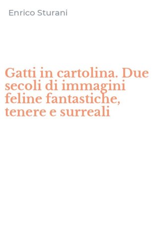 Gatti in cartolina. Due secoli di immagini feline fantastiche, tenere e surreali