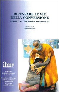 Ripensare le vie della conversione. Penitenza come virt&ugrave; e sacramento