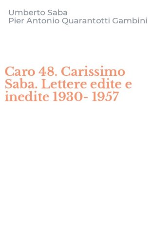 Caro 48. Carissimo Saba. Lettere edite e inedite 1930-1957