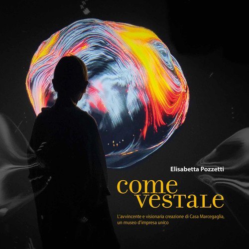 Come Vestale. L'avvincente e visionaria creazione di Casa Marcegaglia, un museo d'impresa unico