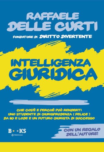 Intelligenza giuridica. Che cos'&egrave; e perch&eacute; pu&ograve; renderti uno studente di Giurisprudenza (Felice) da 110 e lode e un futuro giurista di successo