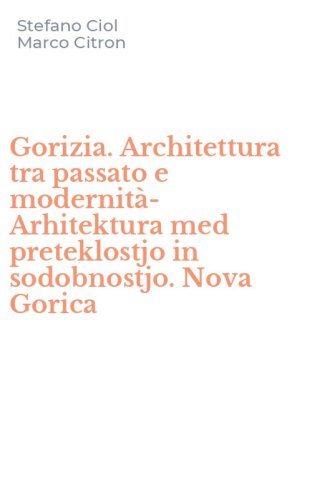 Gorizia. Architettura tra passato e modernit&agrave;-Arhitektura med preteklostjo in sodobnostjo. Nova Gorica