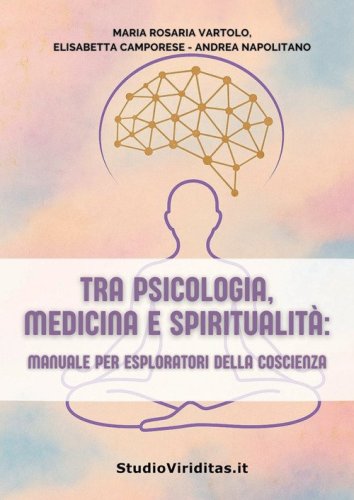 Tra psicologia, medicina, spiritualit&agrave;. Manuale per esploratori della coscienza