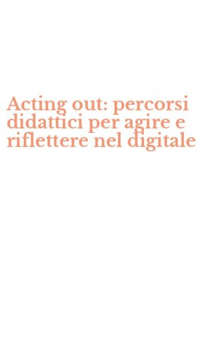 Acting out: percorsi didattici per agire e riflettere nel digitale