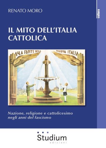 Il mito dell'Italia cattolica. Nazione, religione e cattolicesimo negli anni del fascismo - FASCISMO (IL)