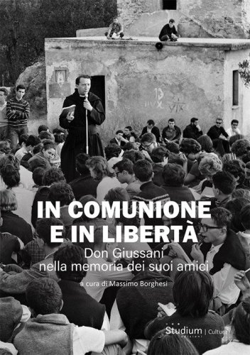 In comunione e in libert&agrave;. Don Giussani nella memoria dei suoi amici