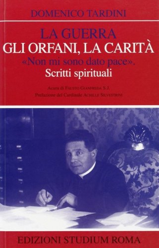 La guerra, gli orfani, la carit&agrave;. &laquo;Non mi sono dato pace&raquo;. Scritti spirituali