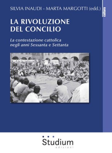 La rivoluzione del Concilio. La contestazione cattolica negli anni sessanta e settanta