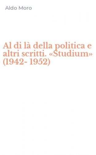 Al di l&agrave; della politica e altri scritti. &laquo;Studium&raquo; (1942-1952)