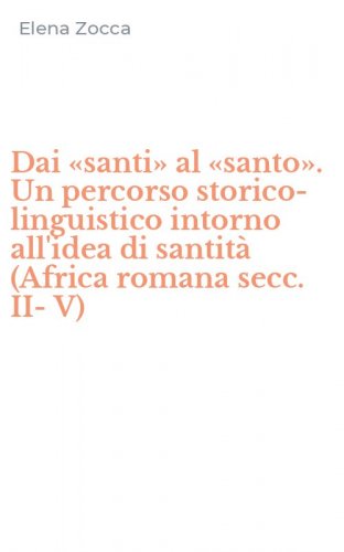 Dai &laquo;santi&raquo; al &laquo;santo&raquo;. Un percorso storico-linguistico intorno all'idea di santit&agrave; (Africa romana secc. II-V)