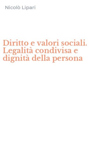 Diritto e valori sociali. Legalit&agrave; condivisa e dignit&agrave; della persona