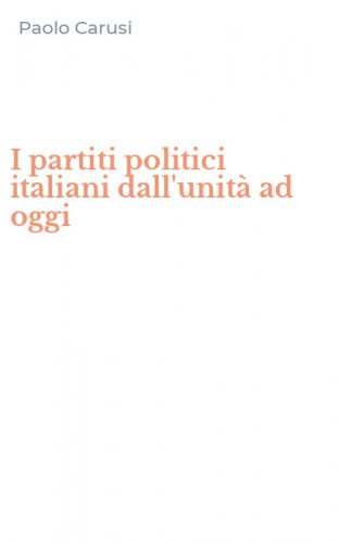I partiti politici italiani dall'unit&agrave; ad oggi