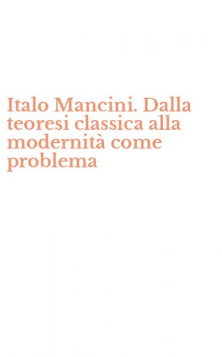Italo Mancini. Dalla teoresi classica alla modernit&agrave; come problema