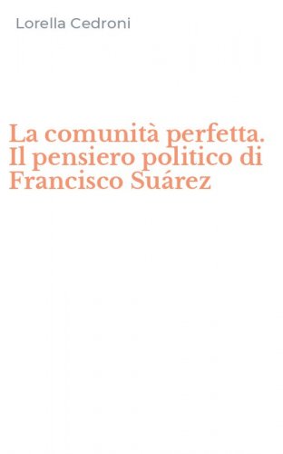 La comunit&agrave; perfetta. Il pensiero politico di Francisco Su&aacute;rez