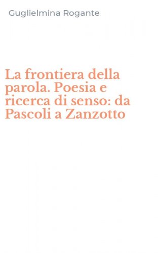 La frontiera della parola. Poesia e ricerca di senso: da Pascoli a Zanzotto