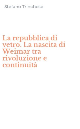 La repubblica di vetro. La nascita di Weimar tra rivoluzione e continuit&agrave;