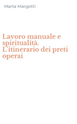Lavoro manuale e spiritualit&agrave;. L'itinerario dei preti operai