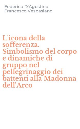 L'icona della sofferenza. Simbolismo del corpo e dinamiche di gruppo nel pellegrinaggio dei battenti alla Madonna dell'Arco