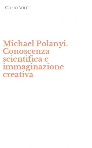 Michael Polanyi. Conoscenza scientifica e immaginazione creativa