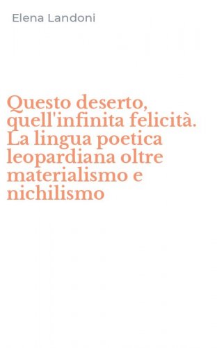 Questo deserto, quell'infinita felicit&agrave;. La lingua poetica leopardiana oltre materialismo e nichilismo