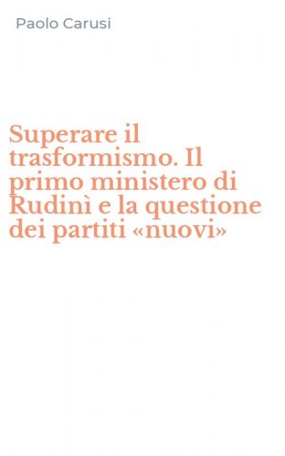Superare il trasformismo. Il primo ministero di Rudin&igrave; e la questione dei partiti &laquo;nuovi&raquo;