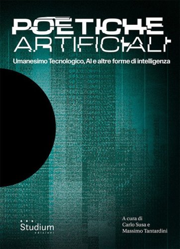 Poetiche artificiali. Umanesimo tecnologico, AI e altre forme di intelligenza