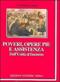 Poveri, opere pie e assistenza. Dall'unit&agrave; al fascismo