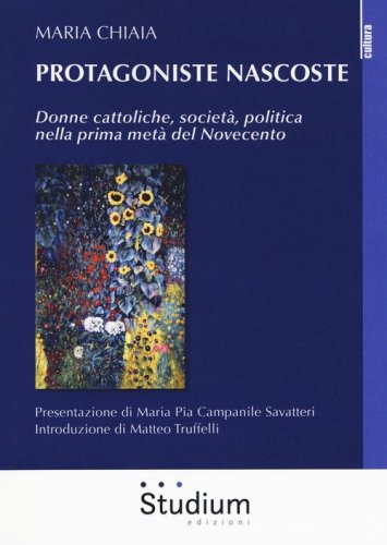 Protagoniste nascoste. Donne cattoliche, societ&agrave;, politica nella prima met&agrave; del Novecento