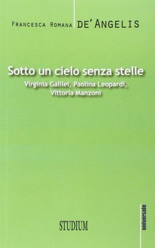 Sotto un cielo senza stelle. Virginia Galilei, Paolina Leopardi,Vittoria Manzoni
