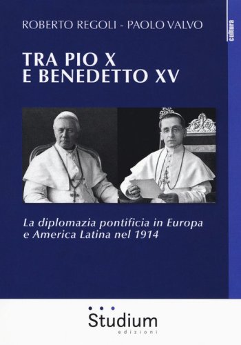 Tra Pio X e Benedetto XV . La diplomazia pontificia in Europa e America Latina nel 1914