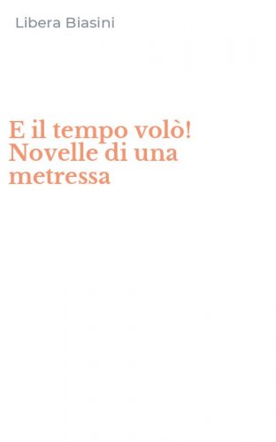E il tempo vol&ograve;! Novelle di una metressa