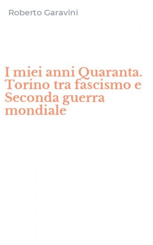 I miei anni Quaranta. Torino tra fascismo e Seconda guerra mondiale