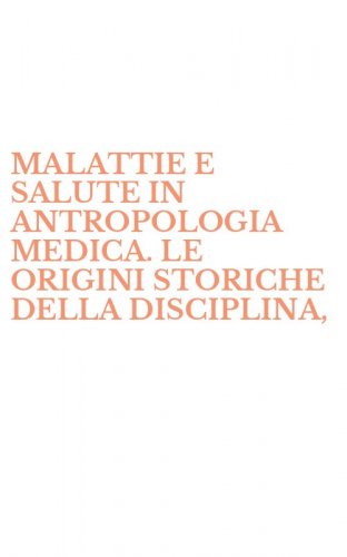 MALATTIE E SALUTE IN ANTROPOLOGIA MEDICA. LE ORIGINI STORICHE DELLA DISCIPLINA, - GLI ORIENTAMENTI TEORICI ED ALCUNI ESEMPI D'ANTROPOLOGIA MEDICA APPLICATA