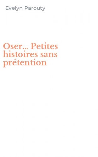 Oser... Petites histoires sans pr&eacute;tention