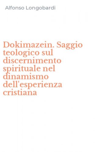 Dokimazein. Saggio teologico sul discernimento spirituale nel dinamismo dell'esperienza cristiana