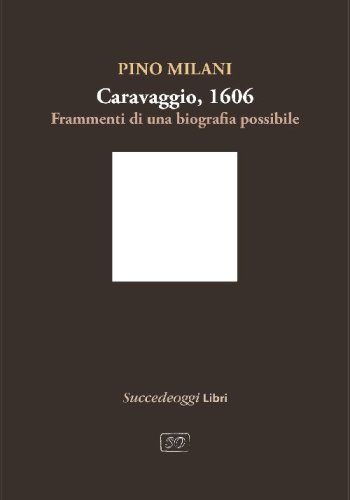 Caravaggio 1606. Frammenti di una biografia possibile