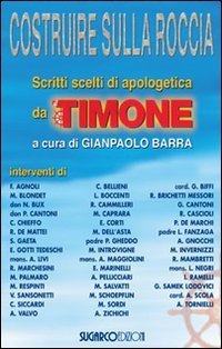 Costruire sulla roccia. Scritti scelti di apologetica da &laquo;Il Timone&raquo;