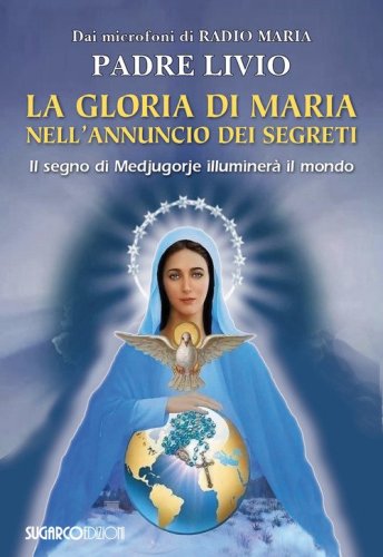 La gloria di Maria nell'annuncio dei segreti. Il segno di Medjugorje illuminer&agrave; il mondo
