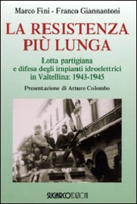 La resistenza pi&ugrave; lunga. Lotta partigiana e difesa degli impianti idroelettrici in Valtellina: 1943-1945