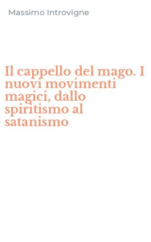 Il cappello del mago. I nuovi movimenti magici, dallo spiritismo al satanismo