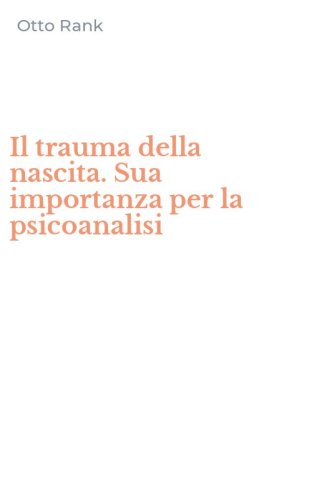 Il trauma della nascita. Sua importanza per la psicoanalisi