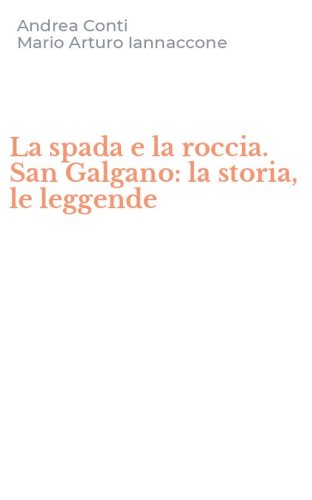 La spada e la roccia. San Galgano: la storia, le leggende